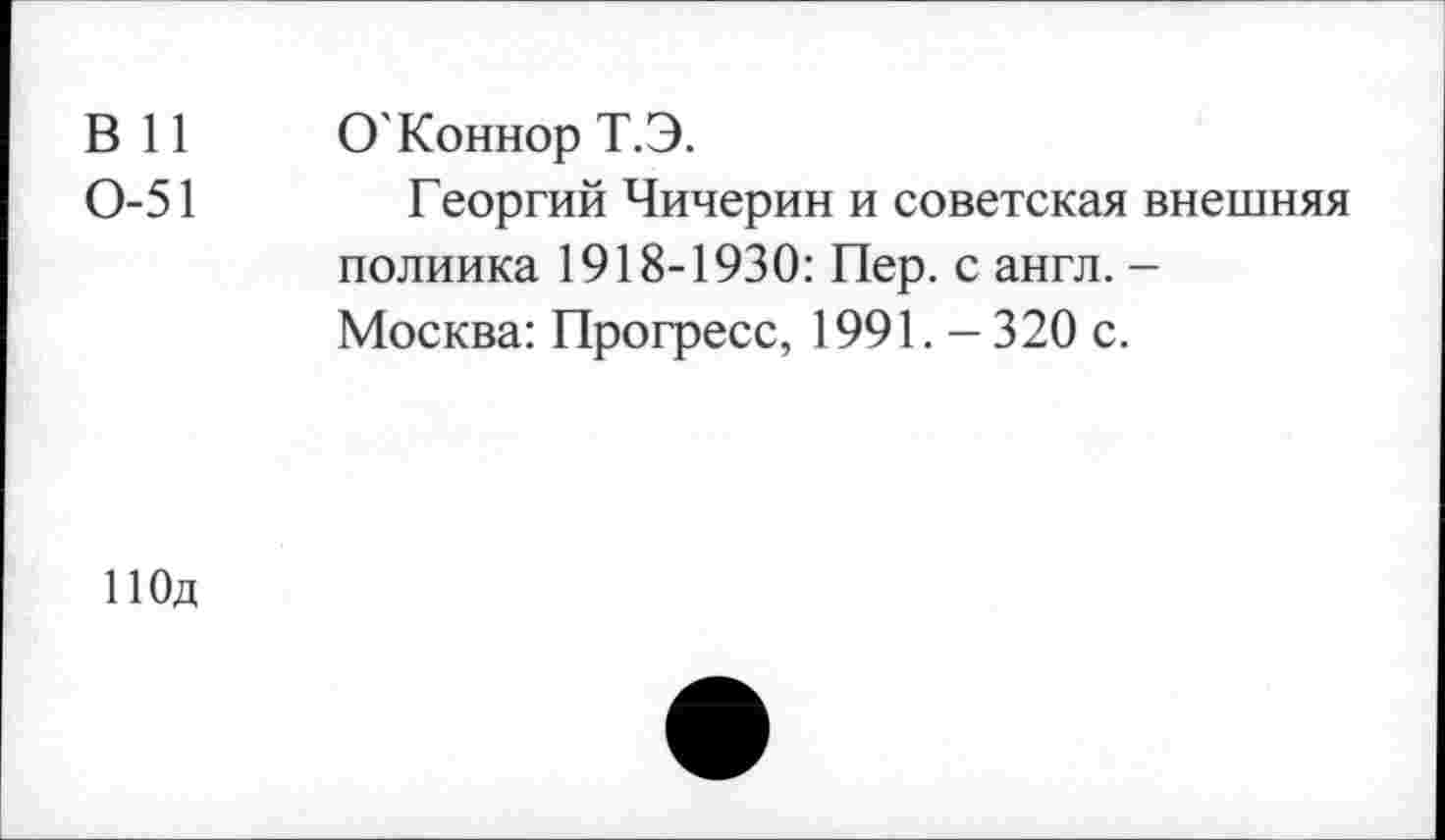 ﻿В 11 О'Коннор Т.Э.
0-51 Георгий Чичерин и советская внешняя полиика 1918-1930: Пер. с англ. -Москва: Прогресс, 1991. - 320 с.
ПОд